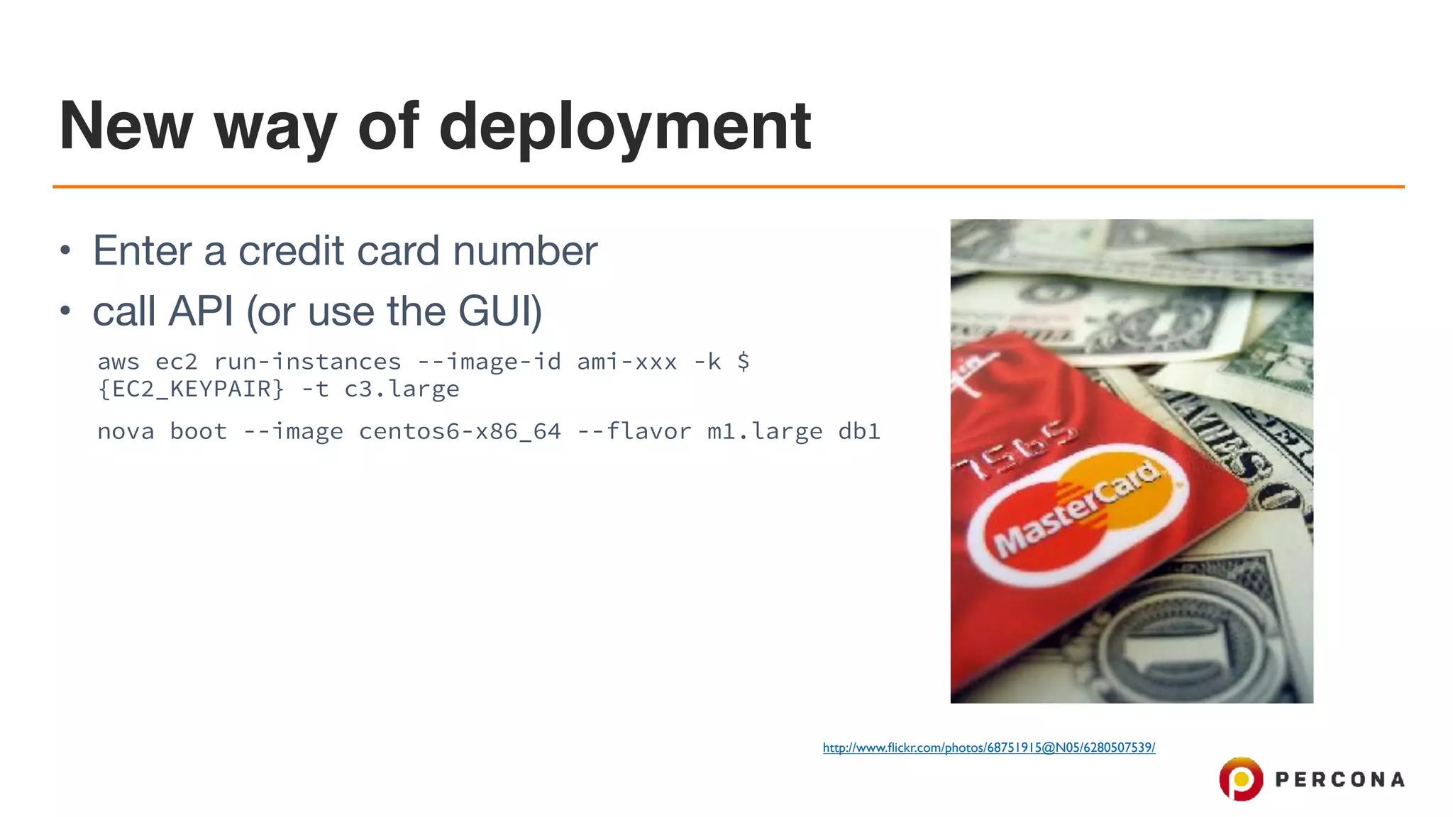 New way of deployment
• Enter a credit card number

• call API (or use the GUI)

aws ec2 run-instances --image-id ami-xxx -k $
{EC2_KEYPAIR} -t c3.large
nova boot --image centos6-x86_64 --flavor m1.large db1
credit: http://www.ﬂickr.com/photos/68751915@N05/6280507539/
 