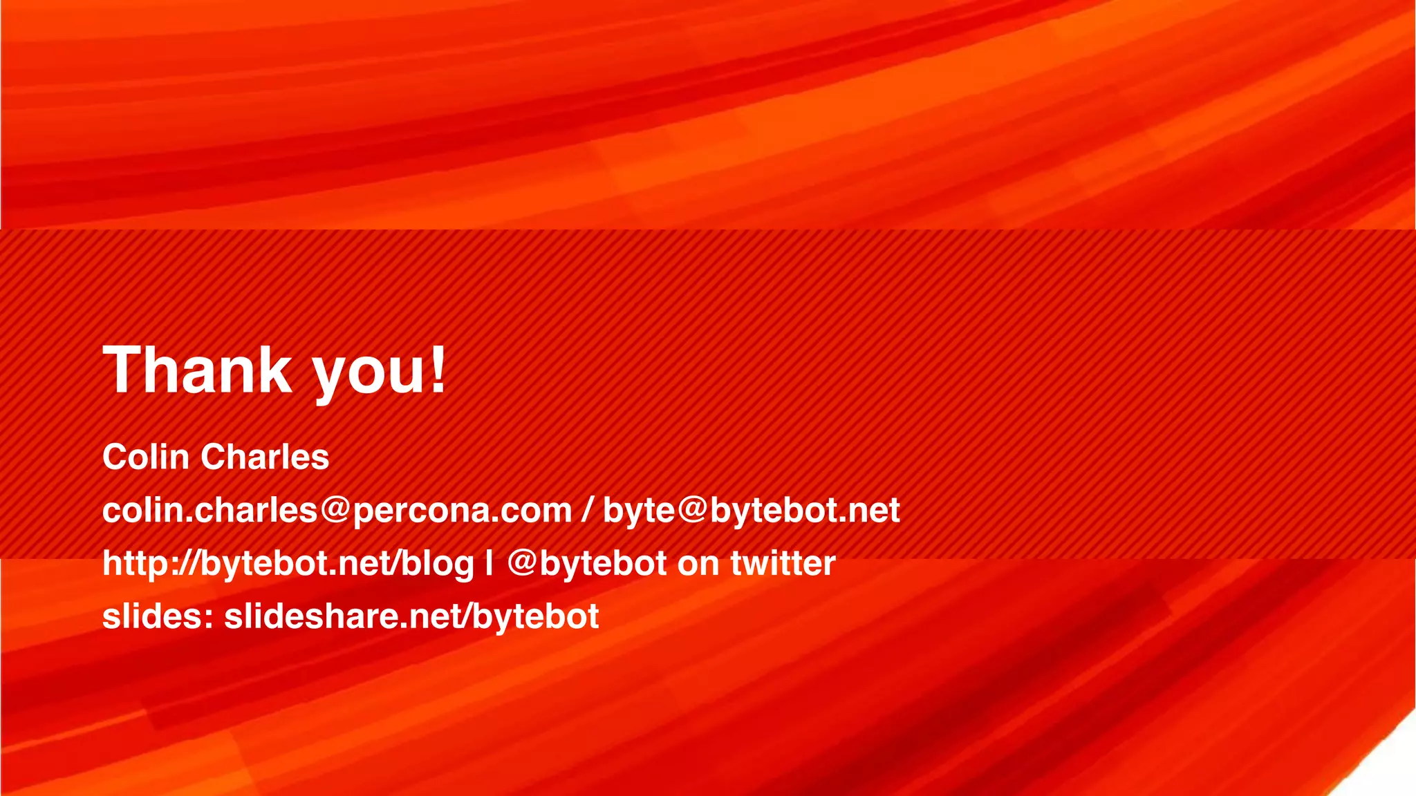 Thank you!
Colin Charles
colin.charles@percona.com / byte@bytebot.net
http://bytebot.net/blog | @bytebot on twitter
slides: slideshare.net/bytebot
 