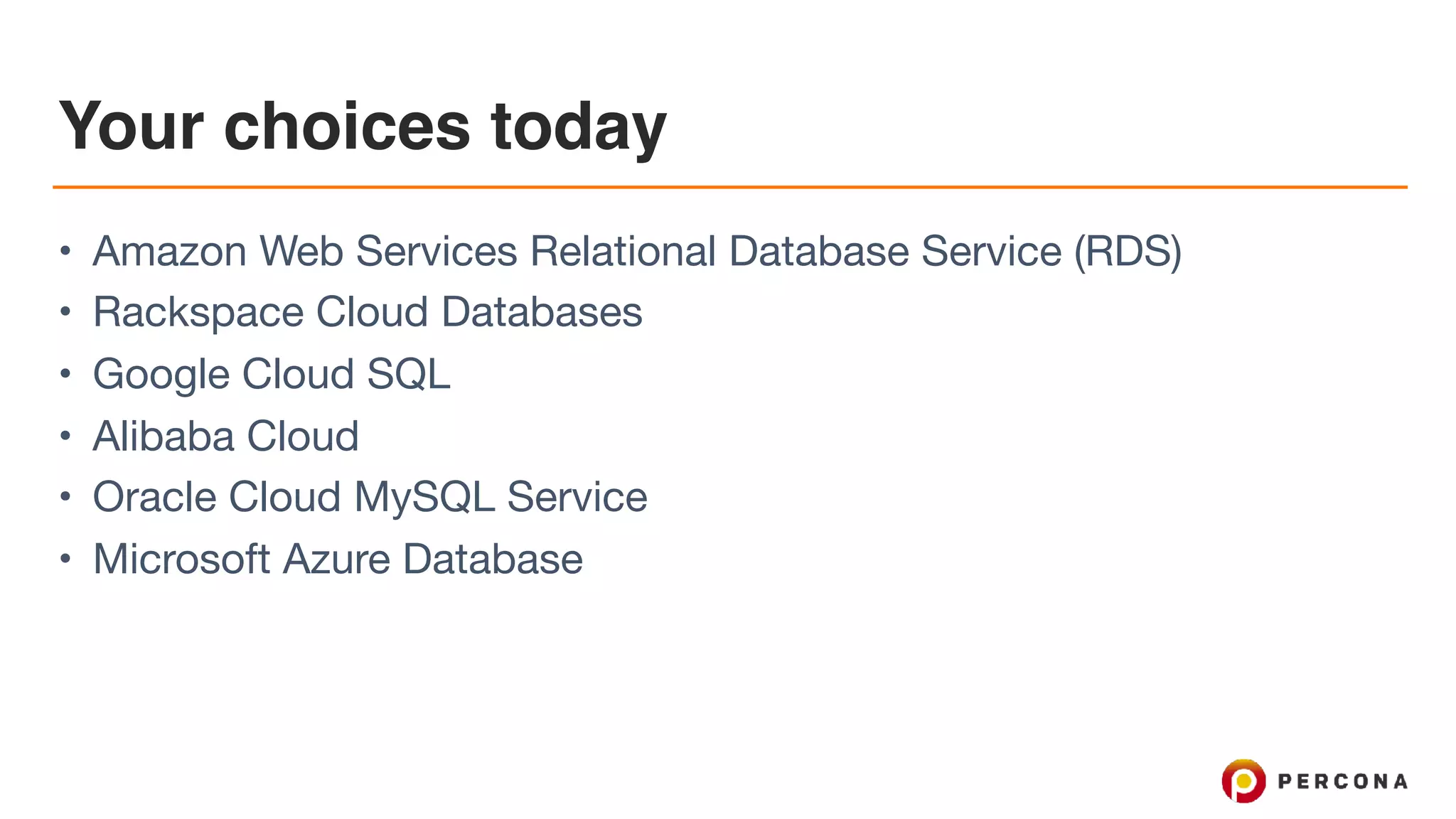Your choices today
• Amazon Web Services Relational Database Service (RDS)

• Rackspace Cloud Databases

• Google Cloud SQL

• Alibaba Cloud

• Oracle Cloud MySQL Service

• Microsoft Azure Database
 