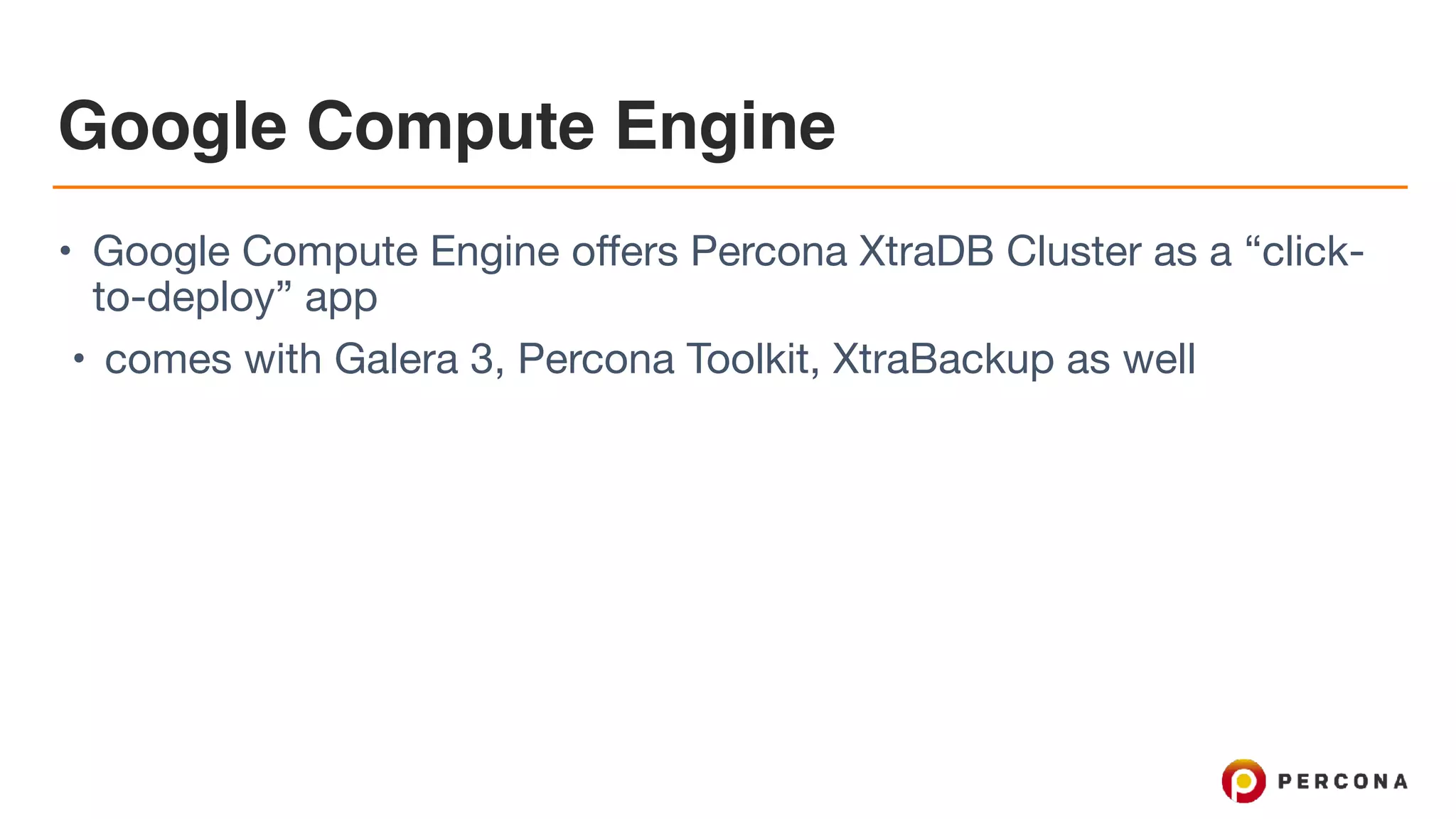 Google Compute Engine
• Google Compute Engine offers Percona XtraDB Cluster as a “click-
to-deploy” app

• comes with Galera 3, Percona Toolkit, XtraBackup as well
 