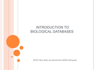 INTRODUCTION TO
BIOLOGICAL DATABASES
NOTE: Most slides are derived from NCBI’s field guide
 