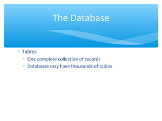 The Database


∗ Tables
  ∗ One complete collection of records
  ∗ Databases may have thousands of tables
 