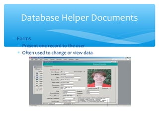 Database Helper Documents
∗ Forms
 ∗ Present one record to the user
 ∗ Often used to change or view data
 