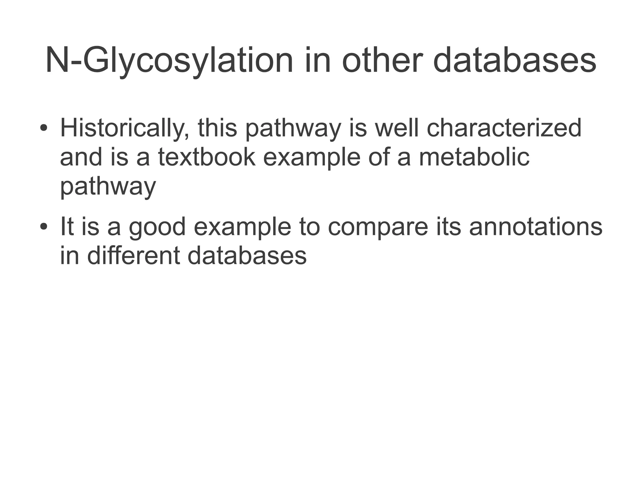 N-Glycosylation in other databases
●   Historically, this pathway is well characterized
    and is a textbook example of a metabolic
    pathway
●   It is a good example to compare its annotations
    in different databases
 