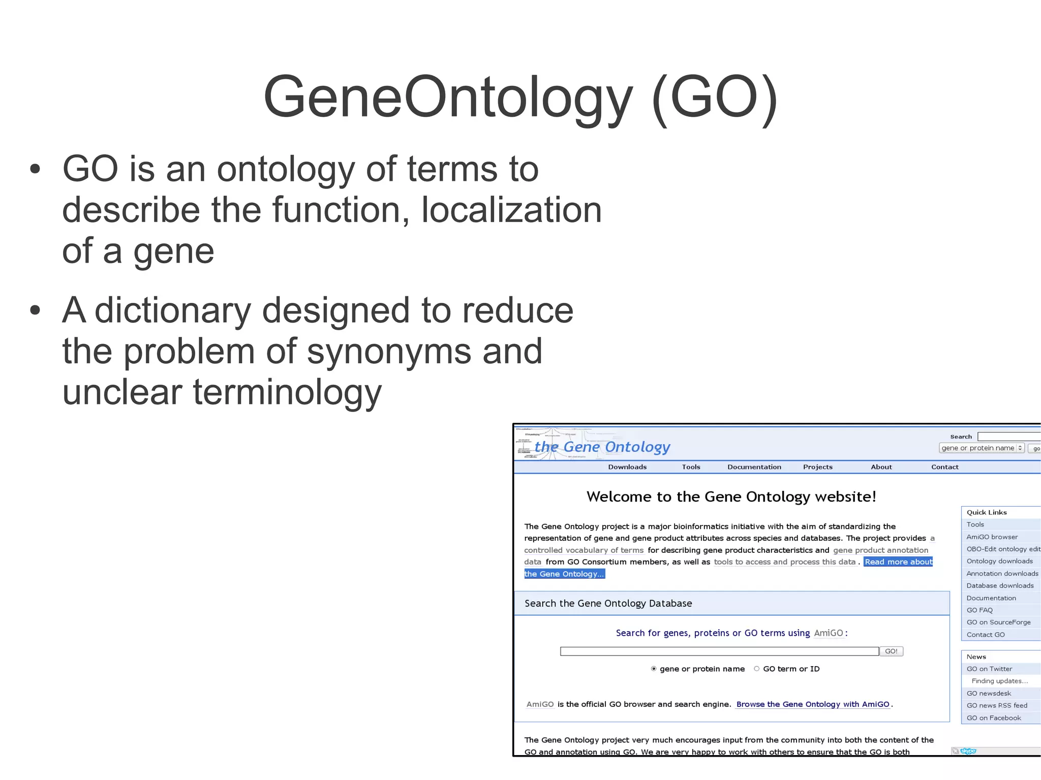GeneOntology (GO)
●   GO is an ontology of terms to
    describe the function, localization
    of a gene
●   A dictionary designed to reduce
    the problem of synonyms and
    unclear terminology
 