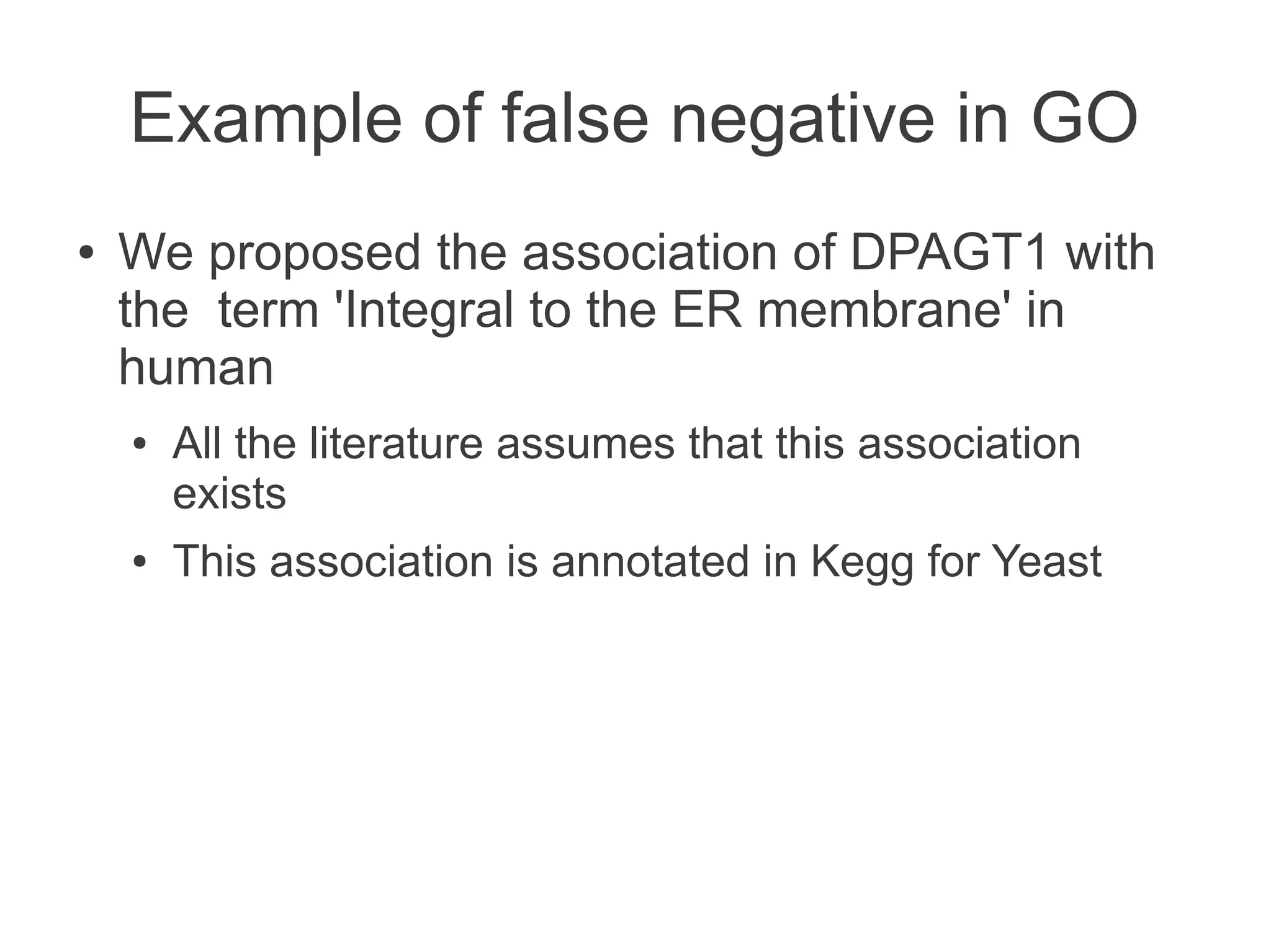 Example of false negative in GO
●   We proposed the association of DPAGT1 with
    the term 'Integral to the ER membrane' in
    human
    ●   All the literature assumes that this association
        exists
    ●   This association is annotated in Kegg for Yeast
 
