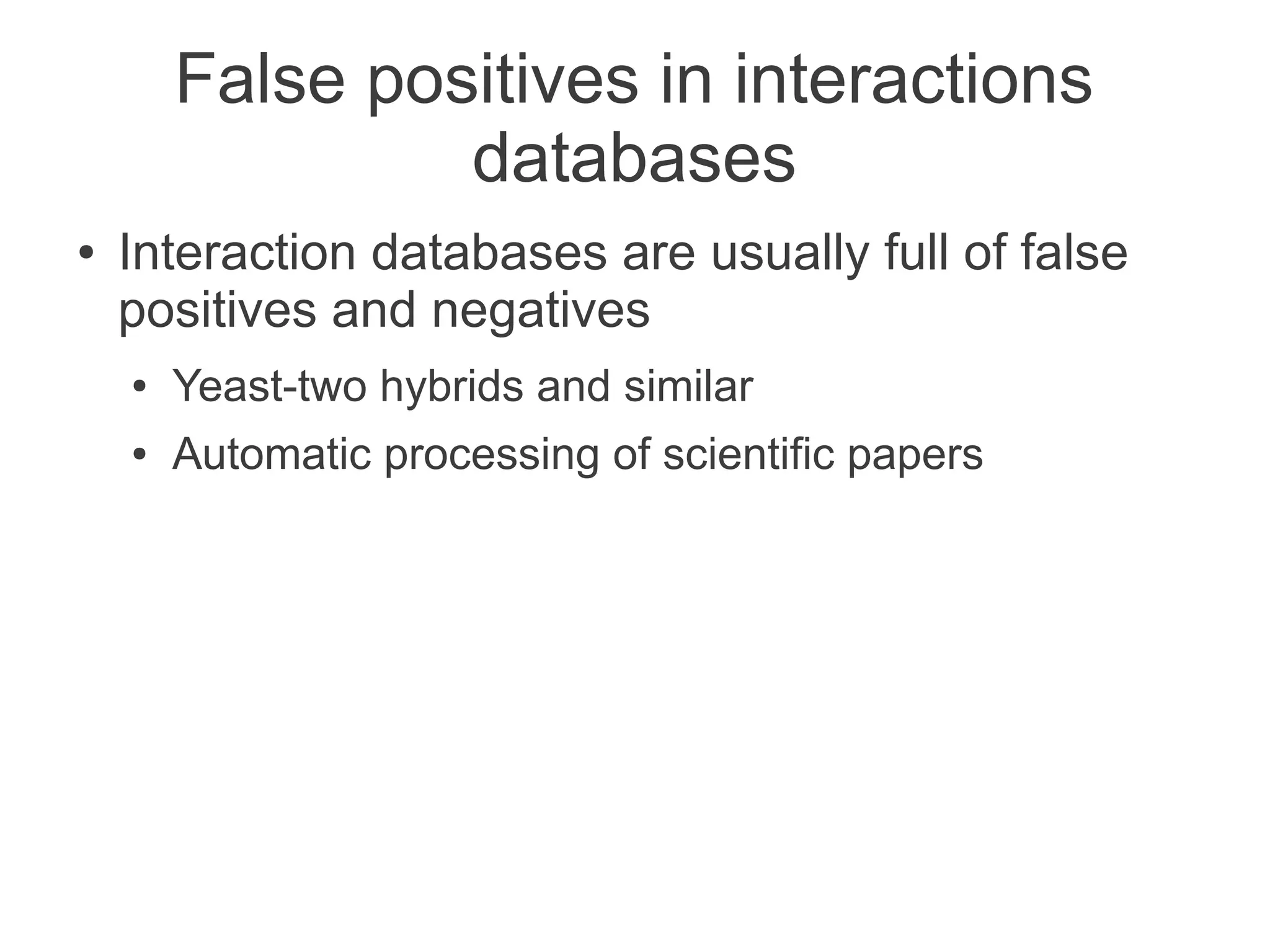 False positives in interactions
                 databases
●   Interaction databases are usually full of false
    positives and negatives
    ●   Yeast-two hybrids and similar
    ●   Automatic processing of scientific papers
 