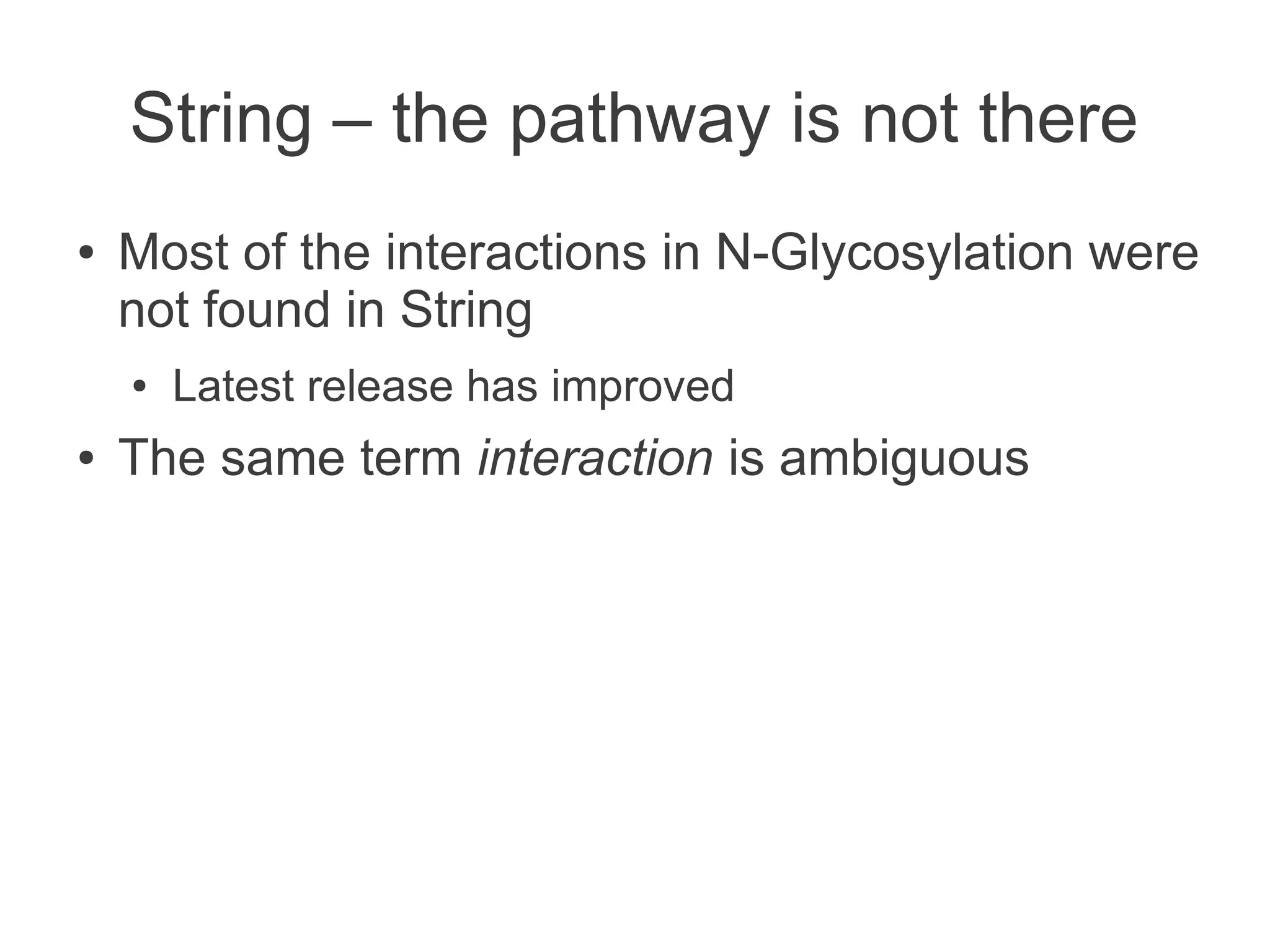 String – the pathway is not there
●   Most of the interactions in N-Glycosylation were
    not found in String
    ●   Latest release has improved
●   The same term interaction is ambiguous
 