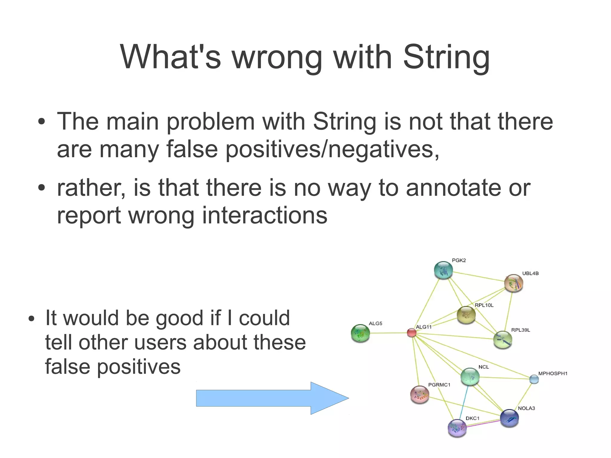 What's wrong with String
    ●   The main problem with String is not that there
        are many false positives/negatives,
    ●   rather, is that there is no way to annotate or
        report wrong interactions


●   It would be good if I could
    tell other users about these
    false positives
 