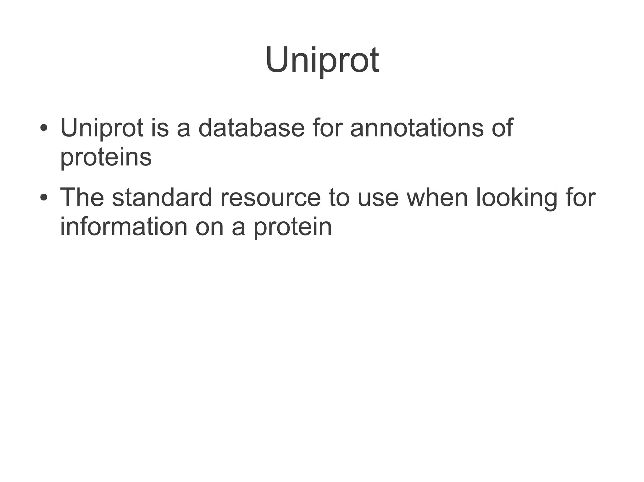 Uniprot
●   Uniprot is a database for annotations of
    proteins
●   The standard resource to use when looking for
    information on a protein
 