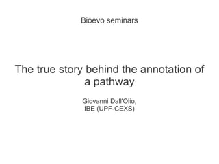 Bioevo seminars




The true story behind the annotation of
               a pathway
             Giovanni Dall'Olio,
             IBE (UPF-CEXS)
 