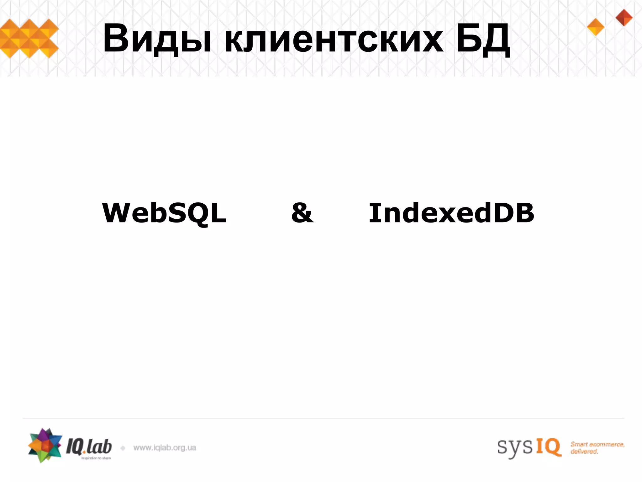 WebSQL & IndexedDB
Виды клиентских БД
 