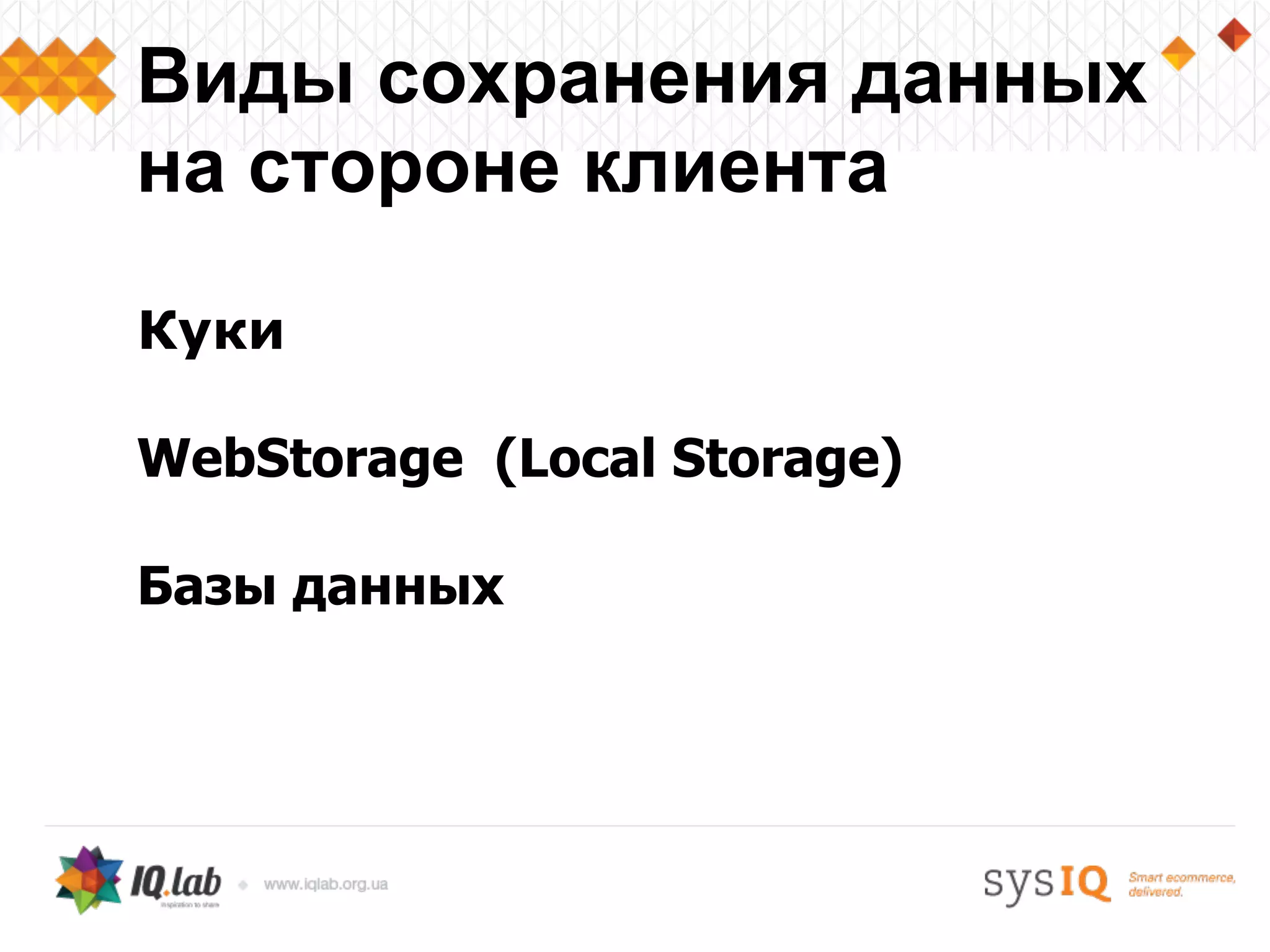 Куки
WebStorage (Local Storage)
Базы данных
Виды сохранения данных
на стороне клиента
 