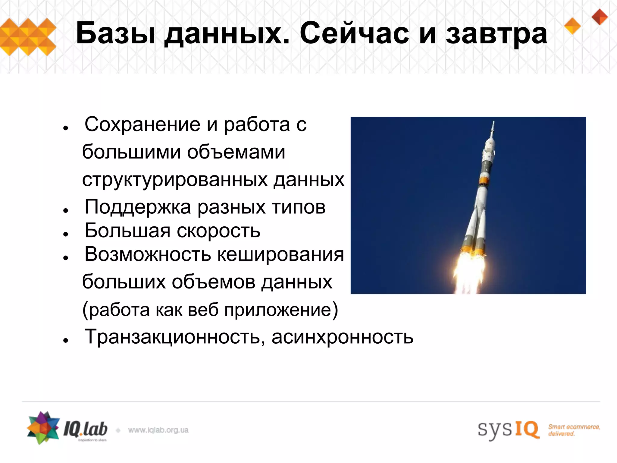 ● Сохранение и работа с
большими объемами
структурированных данных
● Поддержка разных типов
● Большая скорость
● Возможность кеширования
больших объемов данных
(работа как веб приложение)
● Транзакционность, асинхронность
Базы данных. Сейчас и завтра
 