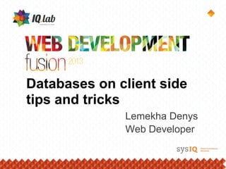 Databases on client side
tips and tricks
Lemekha Denys
Web Developer
 