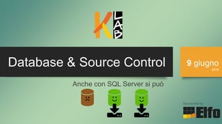 Database & Source Control 9 giugno
2016
Sponsored by
Anche con SQL Server si può
 