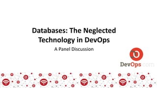 Databases: The Neglected
Technology in DevOps
A Panel Discussion
 