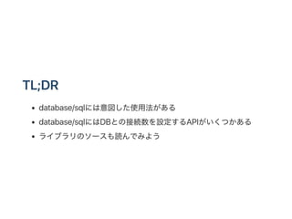 TL;DR
database/sqlには意図した使用法がある
database/sqlにはDBとの接続数を設定するAPIがいくつかある
ライブラリのソースも読んでみよう
 