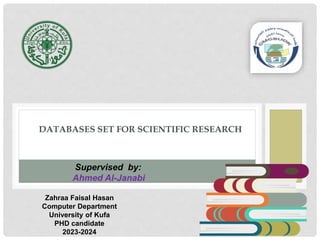 DATABASES SET FOR SCIENTIFIC RESEARCH
Zahraa Faisal Hasan
Computer Department
University of Kufa
PHD candidate
2023-2024
Supervised by:
Ahmed Al-Janabi
 