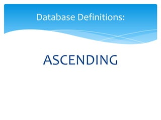 ASCENDING
Database Definitions:
 