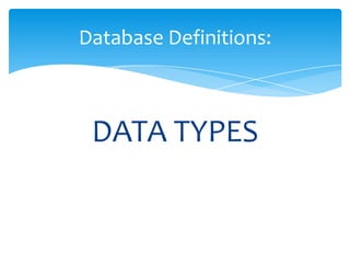 DATA TYPES
Database Definitions:
 