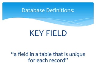 KEY FIELD
“a field in a table that is unique
for each record”
Database Definitions:
 