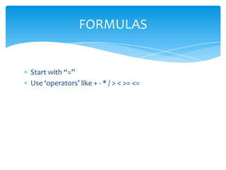 Start with “=”
Use ‘operators’ like + - * / > < >= <=
FORMULAS
 