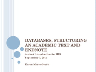 DATABASES, STRUCTURING AN ACADEMIC TEXT AND ENDNOTE A short introduction for MIS  September 7, 2010 Karen Marie Øvern 