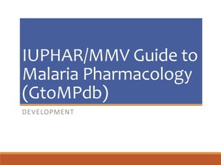 IUPHAR/MMV Guide to
Malaria Pharmacology
(GtoMPdb)
DEVELOPMENT
 