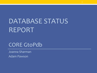 DATABASE STATUS
REPORT
CORE GtoPdb
Joanna Sharman
Adam Pawson
1
 