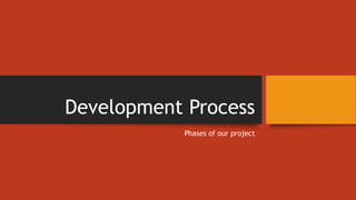 Development Process
Phases of our project
 