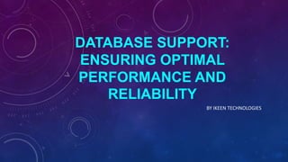 DATABASE SUPPORT:
ENSURING OPTIMAL
PERFORMANCE AND
RELIABILITY
BY IKEEN TECHNOLOGIES
 