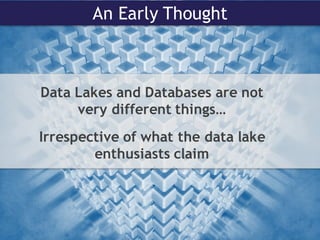 An Early Thought
Data Lakes and Databases are not
very different things…
Irrespective of what the data lake
enthusiasts claim
 