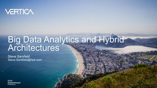 Big Data Analytics and Hybrid
Architectures
Steve Sarsfield
Steve.Sarsfield@hpe.com
 