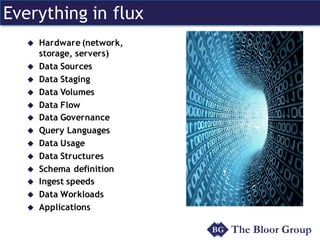 Everything in flux
u Hardware (network,
storage, servers)
u Data Sources
u Data Staging
u Data Volumes
u Data Flow
u Data Governance
u Query Languages
u Data Usage
u Data Structures
u Schema definition
u Ingest speeds
u Data Workloads
u Applications
 