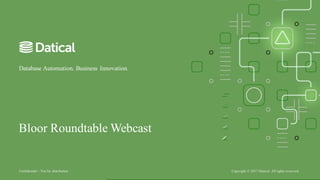 Confidential – Not for distribution Copyright © 2017 Datical. All rights reserved.
Database Automation. Business Innovation.
Bloor Roundtable Webcast
 