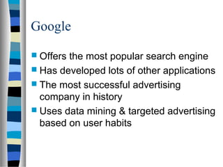 Google

 Offersthe most popular search engine
 Has developed lots of other applications
 The most successful advertising
  company in history
 Uses data mining & targeted advertising
  based on user habits
 