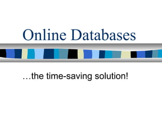 Online Databases

…the time-saving solution!
 