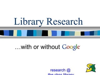 Library Research

…with or without


            research @
 