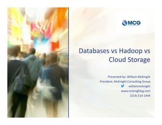 Databases vs Hadoop vs 
Cloud Storage 
Presented by: William McKnight
President, McKnight Consulting Group
williammcknight
www.mcknightcg.com
(214) 514‐1444
 