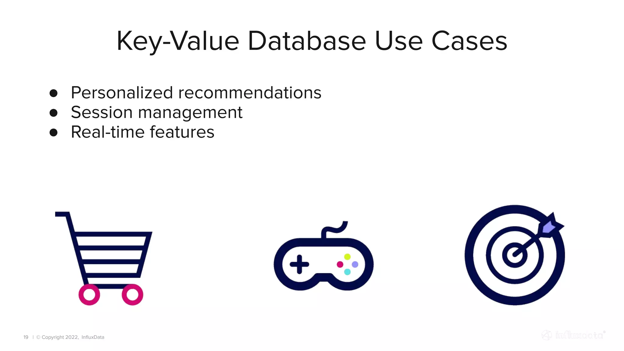 | © Copyright 2022, InﬂuxData
Key-Value Database Use Cases
19
● Personalized recommendations
● Session management
● Real-time features
 