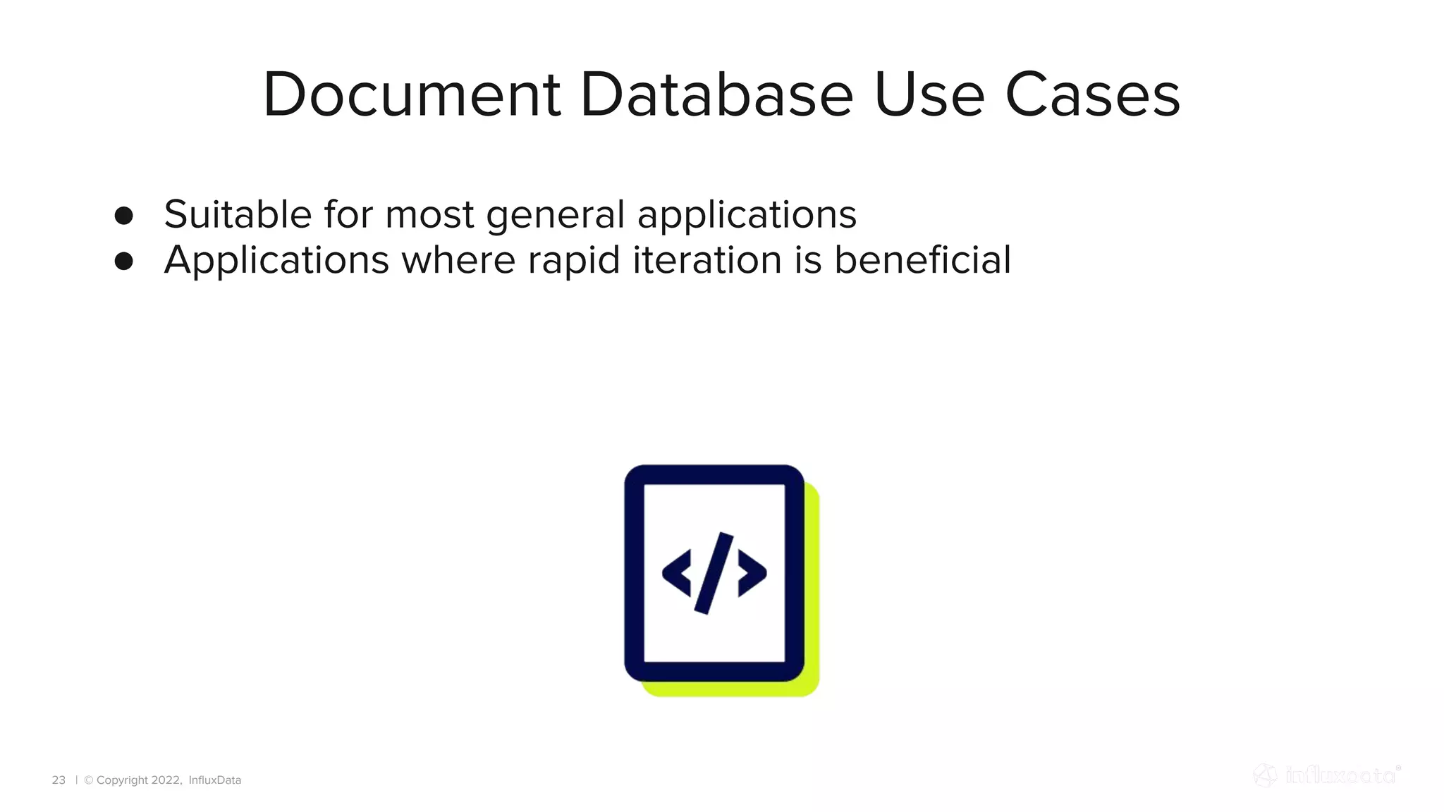 | © Copyright 2022, InﬂuxData
Document Database Use Cases
23
● Suitable for most general applications
● Applications where rapid iteration is beneﬁcial
 