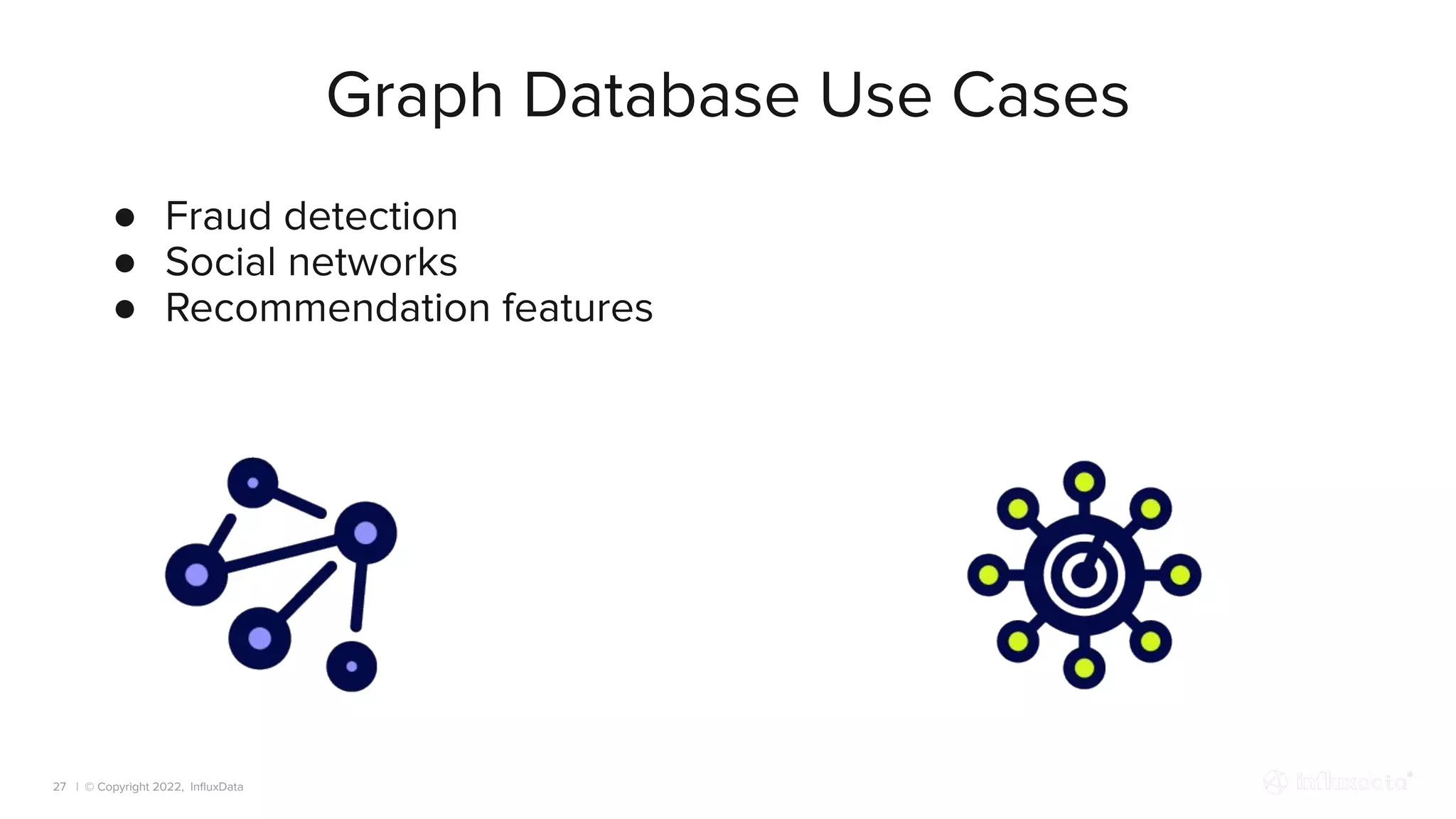 | © Copyright 2022, InﬂuxData
Graph Database Use Cases
27
● Fraud detection
● Social networks
● Recommendation features
 