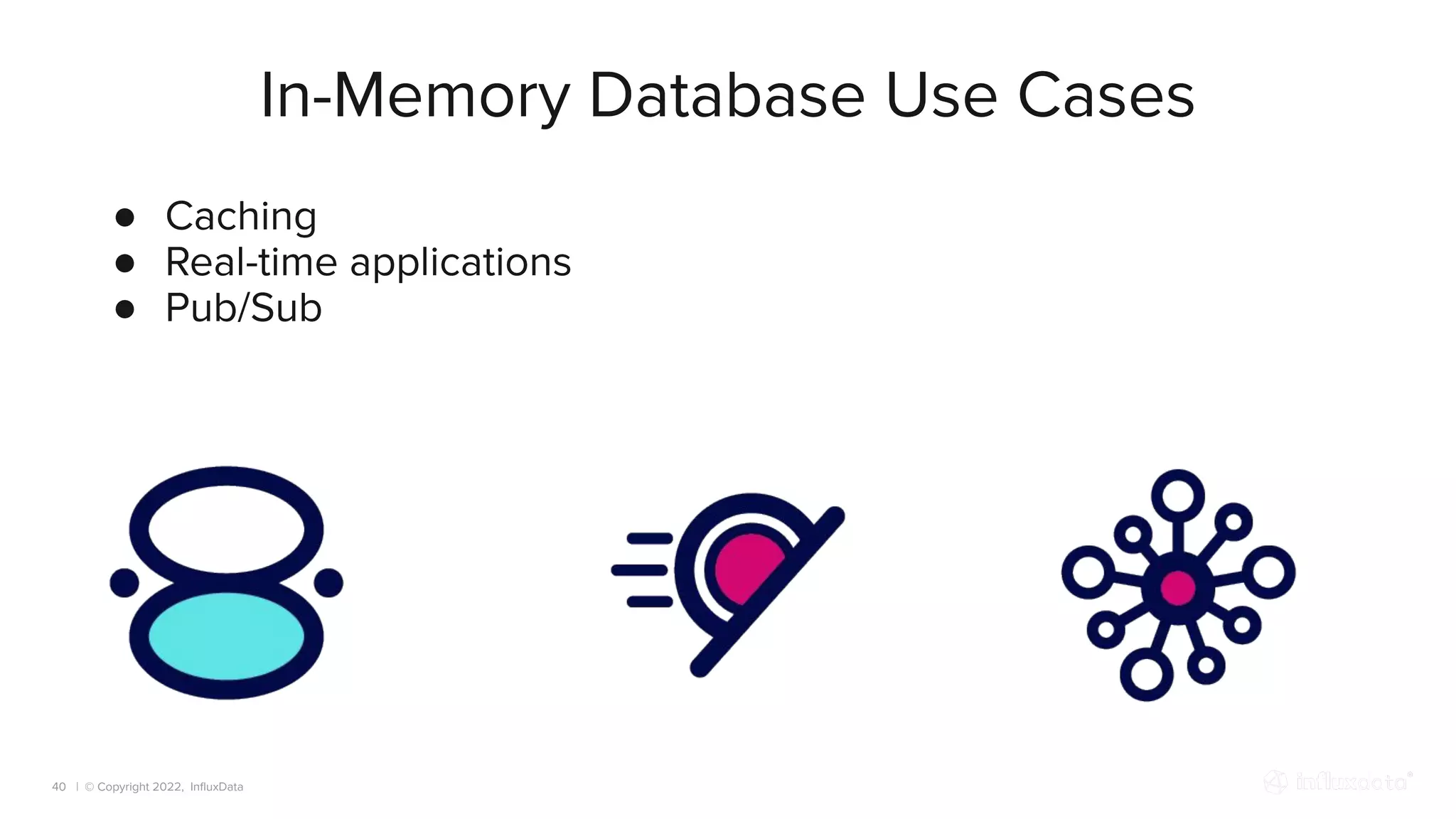 | © Copyright 2022, InﬂuxData
In-Memory Database Use Cases
40
● Caching
● Real-time applications
● Pub/Sub
 