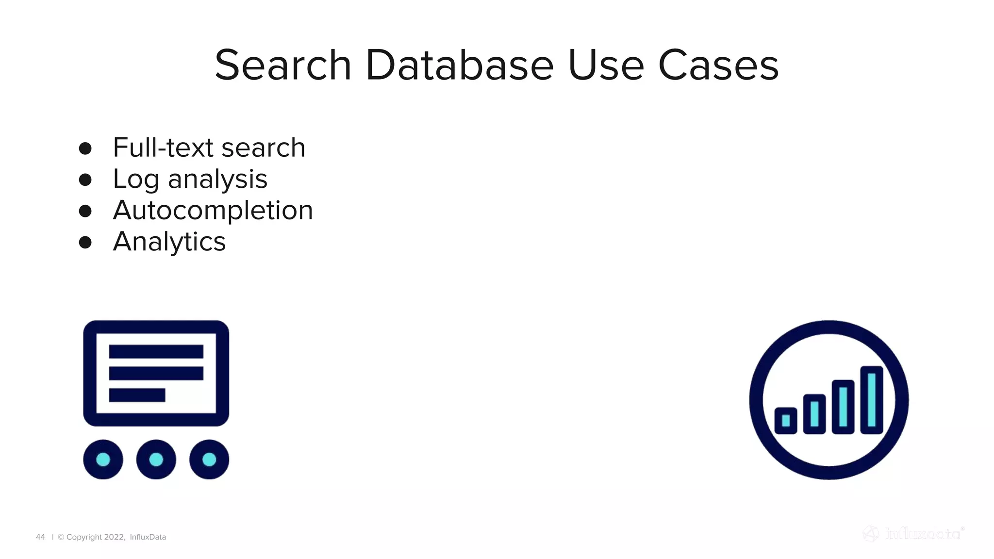 | © Copyright 2022, InﬂuxData
Search Database Use Cases
44
● Full-text search
● Log analysis
● Autocompletion
● Analytics
 