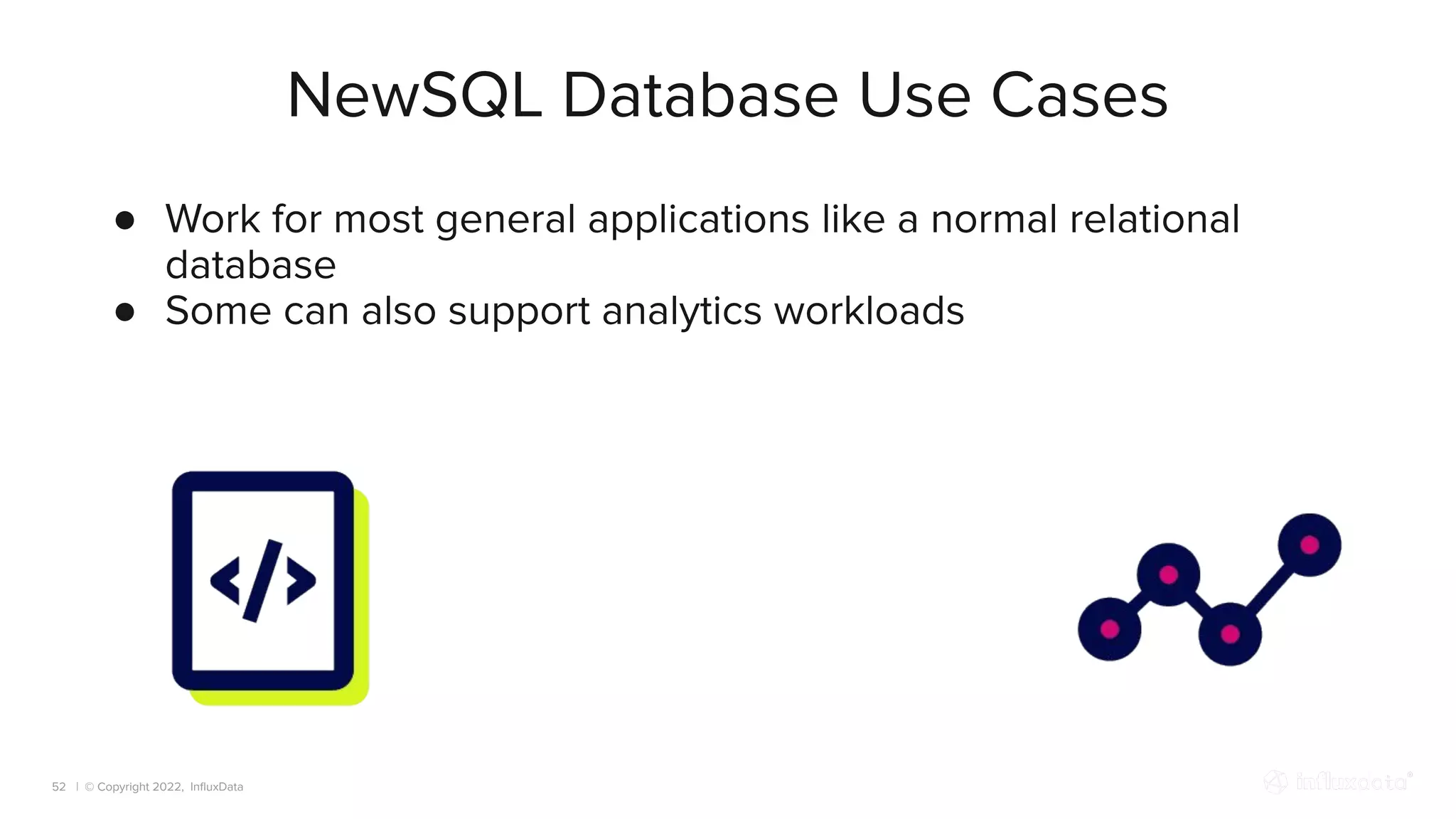 | © Copyright 2022, InﬂuxData
NewSQL Database Use Cases
52
● Work for most general applications like a normal relational
database
● Some can also support analytics workloads
 