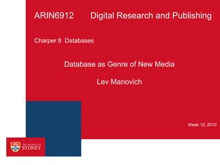 ARIN6912         Digital Research and Publishing

Charper 8 Databases


         Database as Genre of New Media

                      Lev Manovich




                                          Week 10, 2010
 