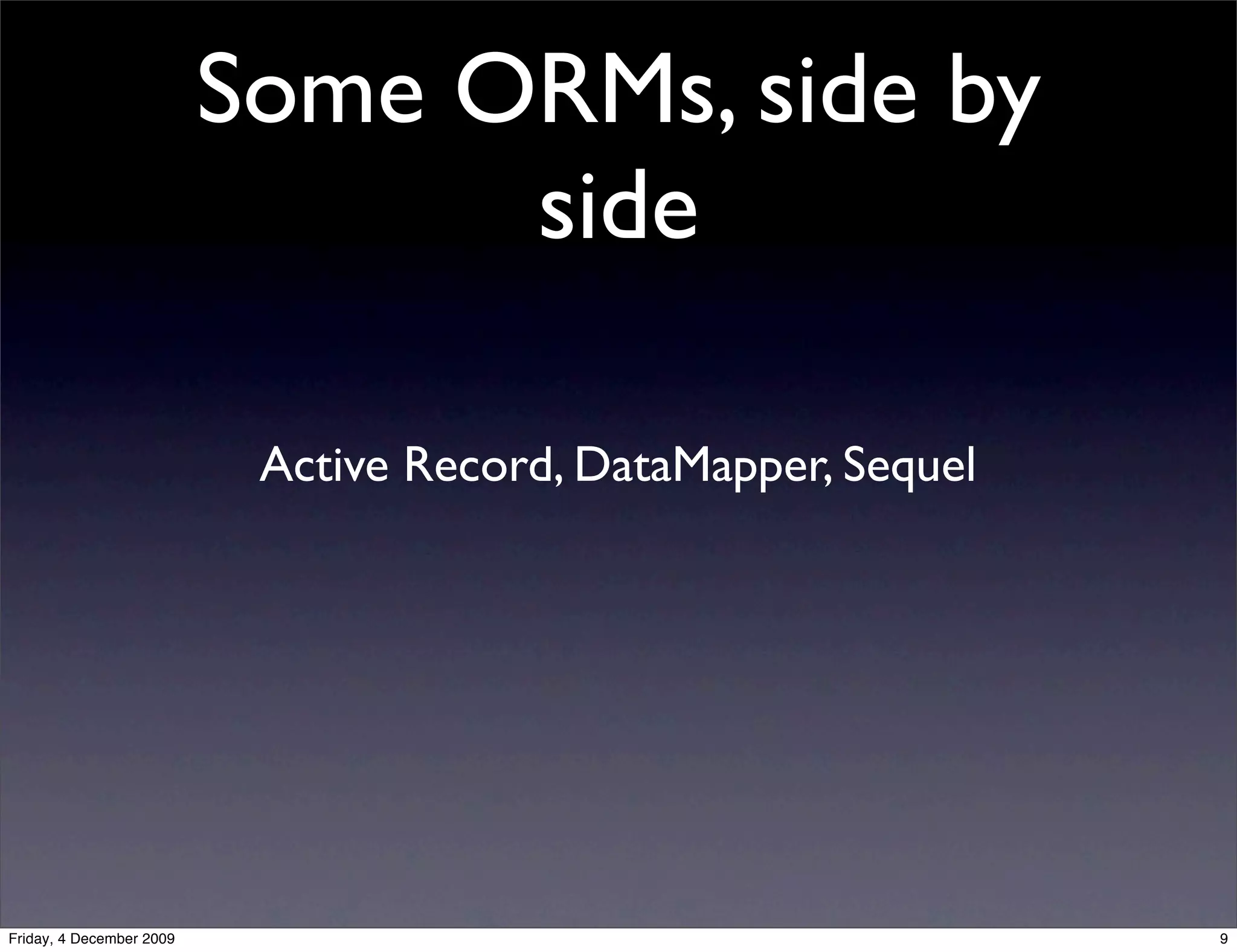 Some ORMs, side by
                                side

                           Active Record, DataMapper, Sequel




Friday, 4 December 2009                                        9
 