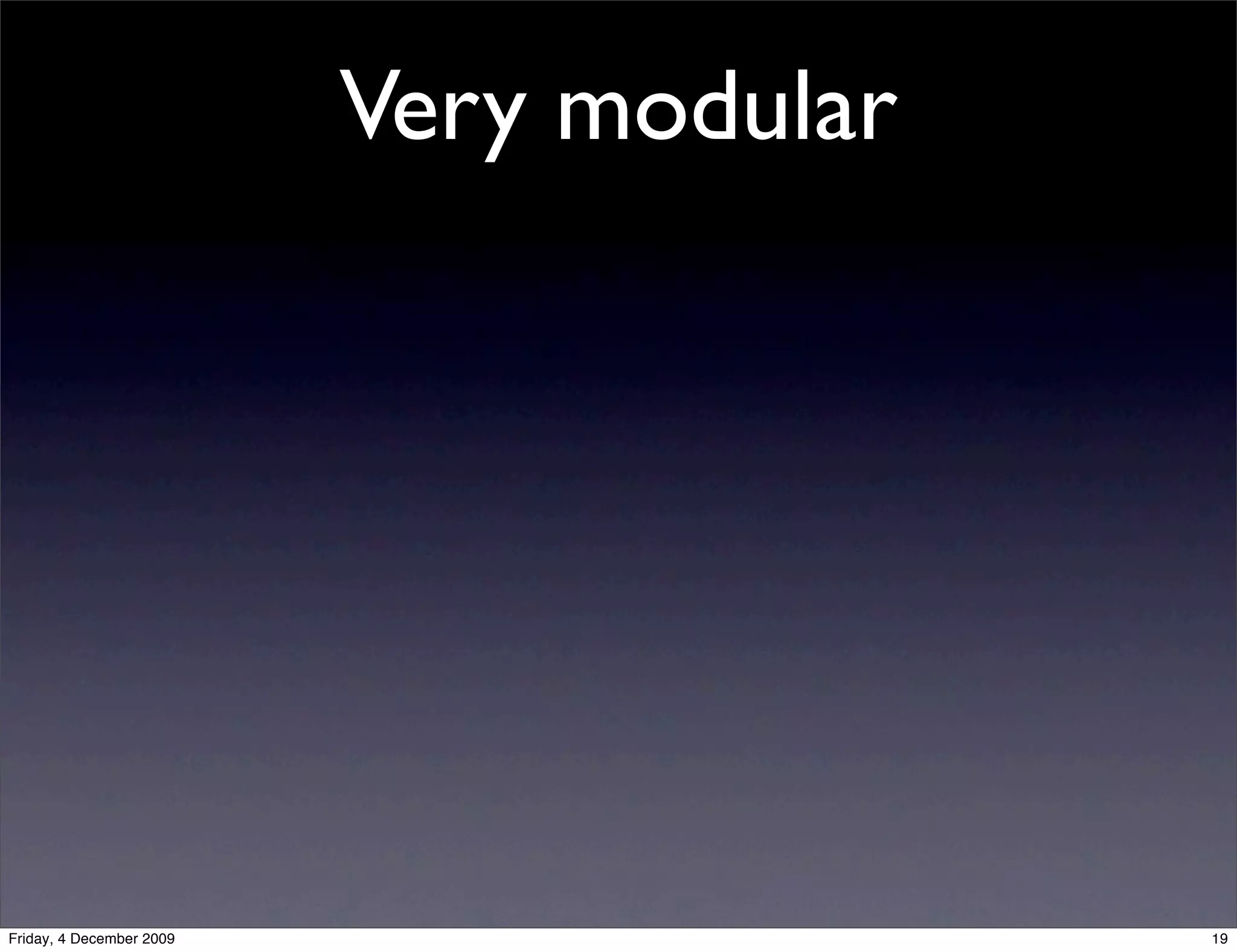 Very modular




Friday, 4 December 2009                  19
 