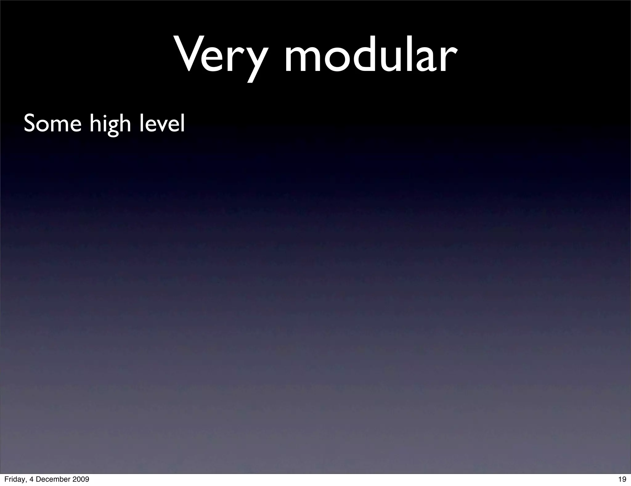 Very modular
     Some high level




Friday, 4 December 2009                  19
 
